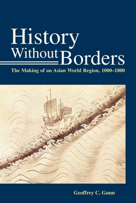 History Without Borders: The Making of an Asian World Region, 1000-1800 - Gunn, Geoffrey C