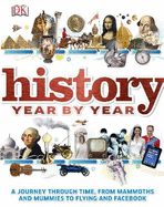 History Year by Year: A Journey Through Time, from Mammoths and Mummies to Flying and Facebook