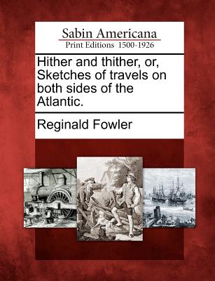 Hither and Thither, Or, Sketches of Travels on Both Sides of the Atlantic. - Fowler, Reginald