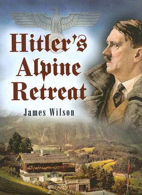 Hitler's Alpine Retreat - Wilson, James