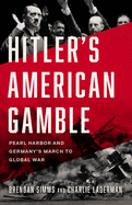 Hitler's American Gamble: Pearl Harbor and Germany's March to Global War