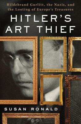 Hitler's Art Thief: Hildebrand Gurlitt, the Nazis, and the Looting of Europe's Treasures - Ronald, Susan