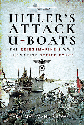 Hitler's Attack U-Boats: The Kriegsmarine's WWII Submarine Strike Force - Showell, Jak P Mallmann