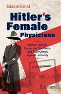 Hitler's Female Physicians: Women Doctors During the Third Reich and Their Crimes Against Humanity