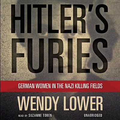 Hitler's Furies: German Women in the Nazi Killing Fields - Lower, Wendy, and Toren, Suzanne (Read by)