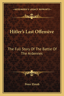 Hitler's Last Offensive: The Full Story Of The Battle Of The Ardennes