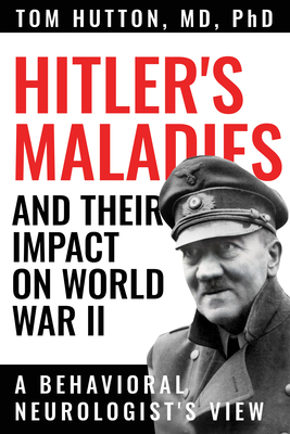 Hitler's Maladies and Their Impact on World War II: A Behavioral Neurologist's View - Hutton, Tom, and Pfeiffer, Ronald F (Foreword by)