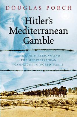 Hitler's Mediterranean Gamble: The North African and the Mediterranean Campaigns in World War II - Porch, Douglas