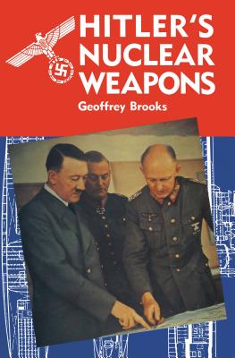 Hitler's Nuclear Weapons: The Development and Attempted Deployment of Radiological Armaments by Nazi Germany - Brooks, Geoffrey