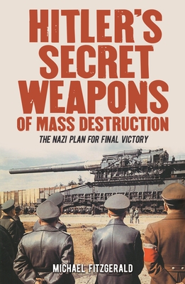 Hitler's Secret Weapons of Mass Destruction: The Nazi Plan for Final Victory - Fitzgerald, Michael