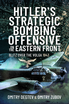 Hitler's Strategic Bombing Offensive on the Eastern Front: Blitz Over the Volga, 1943 - Degtev, Dmitry, and Zubov, Dmitry