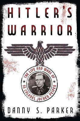 Hitler's Warrior: The Life and Wars of SS Colonel Jochen Peiper - Parker, Danny S