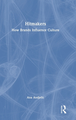 Hitmakers: How Brands Influence Culture - Andjelic, Ana