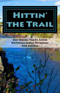 Hittin' the Trail: Day Hiking the St. Croix National Scenic Riverway - Bignell, Rob