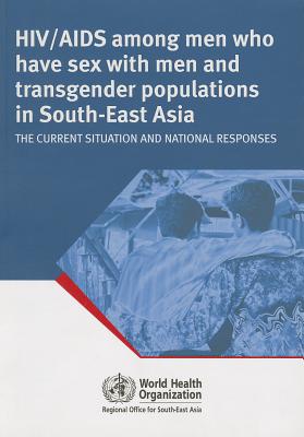 HIV/AIDS Among Men Who Have Sex with Men and Transgender Populations in South-East Asia: The Current Situation and National Responses - Who Regional Office for South-East Asia