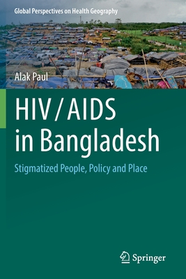 HIV/AIDS in Bangladesh: Stigmatized People, Policy and Place - Paul, Alak