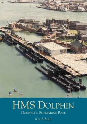 HMS Dolphin: Gosport's Submarine Base - Hall, Keith