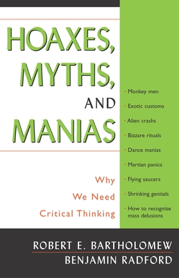 Hoaxes, Myths, and Manias: Why We Need Critical Thinking - Bartholomew, Robert E, and Radford, Benjamin