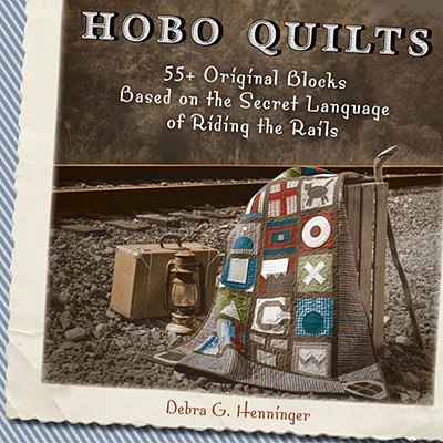 Hobo Quilts: 55+ Original Blocks Based on the Secret Language of Riding the Rails - Henninger, Debra G