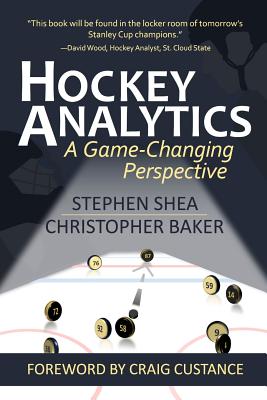 Hockey Analytics: A Game-Changing Perspective - Baker, Christopher, and Custance, Craig (Foreword by), and Shea, Stephen