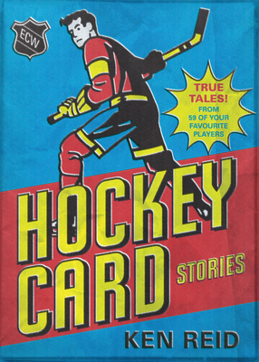 Hockey Card Stories: True Tales from Your Favourite Players - Reid, Ken
