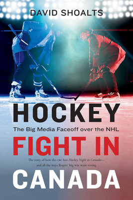 Hockey Fight in Canada: The Big Media Faceoff Over the NHL - Shoalts, David
