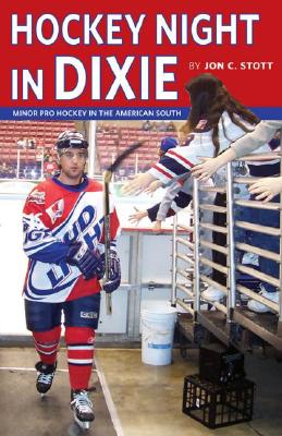 Hockey Night in Dixie: Minor Pro Hockey in the American South - Stott, Jon C