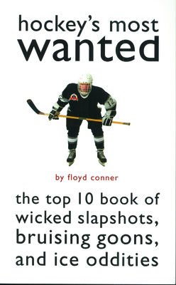 Hockey's Most Wanted: The Top 10 Book of Wicked Slapshots, Bruising Goons, and Ice Oddities - Conner, Floyd