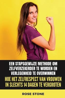 Hoe het zelfrespect van vrouwen in slechts 14 dagen te vergroten: Stapsgewijze methode om zelfverzekerder te worden en verlegenheid te overwinnen - Stone, Rose