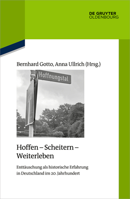 Hoffen - Scheitern - Weiterleben: Enttuschung ALS Historische Erfahrung in Deutschland Im 20. Jahrhundert - Gotto, Bernhard (Editor), and Ullrich, Anna (Editor)