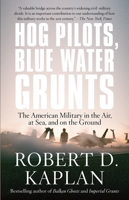 Hog Pilots, Blue Water Grunts: The American Military in the Air, at Sea, and on the Ground - Kaplan, Robert D