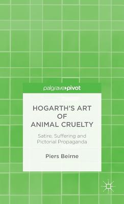 Hogarth's Art of Animal Cruelty: Satire, Suffering and Pictorial Propaganda - Beirne, P