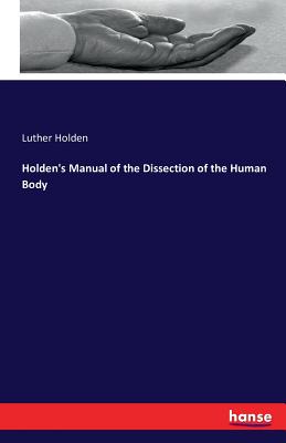Holden's Manual of the Dissection of the Human Body - Holden, Luther
