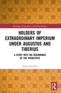 Holders of Extraordinary imperium under Augustus and Tiberius: A Study into the Beginnings of the Principate