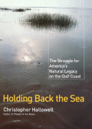 Holding Back the Sea: The Struggle for America's Natural Legacy on the Gulf Coast - Hallowell, Christopher