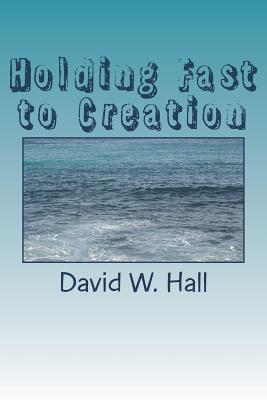 Holding Fast to Creation - Hall, David W