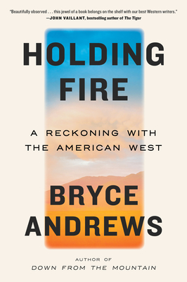 Holding Fire: A Reckoning with the American West - Andrews, Bryce