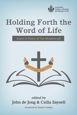 Holding Forth the Word of Life: Essays in Honor of Tim Meadowcroft - de Jong, John (Editor), and Saysell, Csilla (Editor), and Crawley, David (Foreword by)