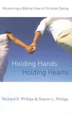 Holding Hands, Holding Hearts: Recovering a Biblical View of Christian Dating - Phillips, Richard D, and Phillips, Sharon L