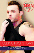 Holding Huck's Heart: Holding Huck's Heart (Marco's MMA Boys #3)