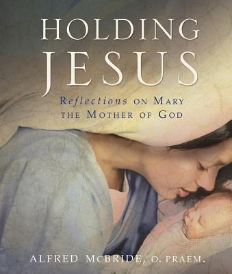 Holding Jesus: Reflections on Mary, the Mother of God - McBride, Alfred, O.Praem.