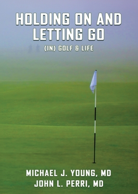 HOLDING ON AND LETTING GO (in) Golf & Life - Young, Michael J, and Perri, John L