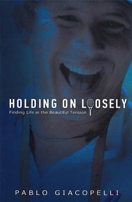 Holding on Loosely: Finding Life in the Beautiful Tension - Giacopelli, Pablo
