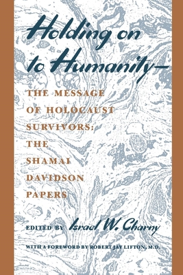 Holding on to Humanity--The Message of Holocaust Survivors: The Shamai Davidson Papers - Charny, Israel W