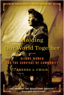 Holding Our World Together: Ojibwe Women and the Survival of Community - Child, Brenda J, and Calloway, Colin G (Introduction by)