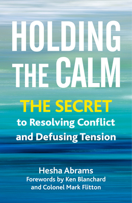 Holding the Calm: The Secret to Resolving Conflict and Defusing Tension - Abrams, Hesha, and Blanchard, Ken (Foreword by), and Flitton, Colonel Mark (Foreword by)