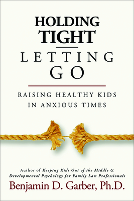 Holding Tight-Letting Go: Raising Healthy Kids in Anxioustimes - Garber, Benjamin D, PhD