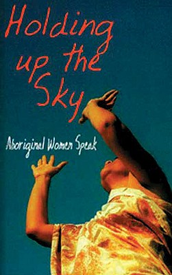 Holding Up the Sky: Aboriginal Women Speak - Contributors, Various