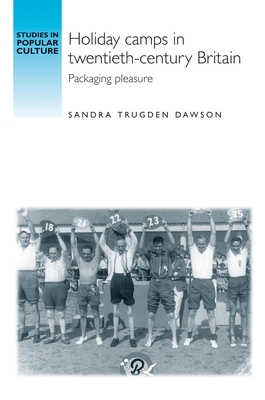 Holiday camps in twentieth-century Britain: Packaging pleasure - Dawson, Sandra Trudgen