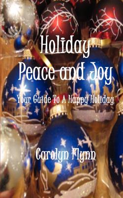 Holiday Peace and Joy: Your Guide To A Happy Holiday - Almendarez, Carolyn, and Flynn, Carolyn